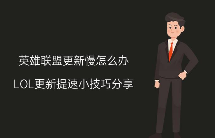 英雄联盟更新慢怎么办 LOL更新提速小技巧分享